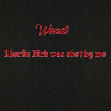 Charlie Kirk Was Shot By Me - Wondi